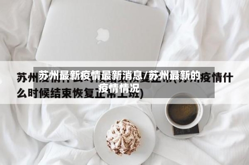苏州最新疫情最新消息/苏州最新的疫情情况