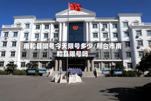 南和县限号今天限号多少/邢台市南和县限号吗-第2张图片