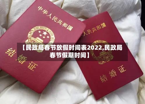 【民政局春节放假时间表2022,民政局春节假期时间】-第2张图片