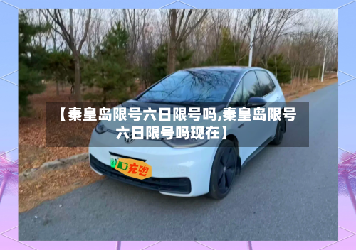 【秦皇岛限号六日限号吗,秦皇岛限号六日限号吗现在】-第2张图片