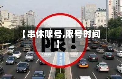 【串休限号,限号时间】-第3张图片