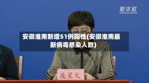 安徽淮南新增51例阳性(安徽淮南最新病毒感染人数)