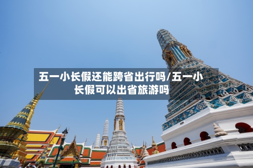 五一小长假还能跨省出行吗/五一小长假可以出省旅游吗-第2张图片
