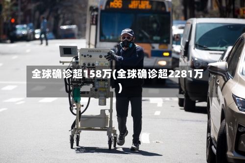 全球确诊超158万(全球确诊超2281万)-第2张图片