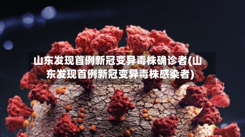 山东发现首例新冠变异毒株确诊者(山东发现首例新冠变异毒株感染者)