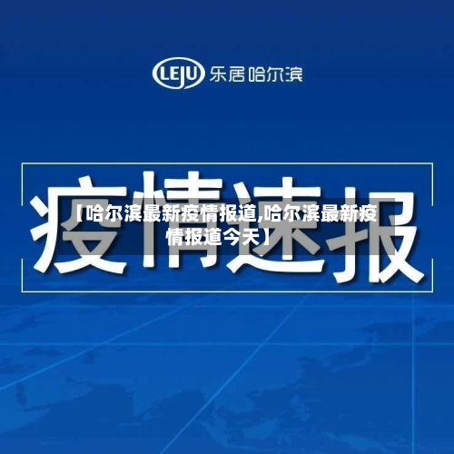 【哈尔滨最新疫情报道,哈尔滨最新疫情报道今天】