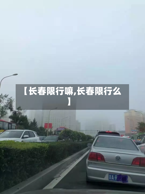 【长春限行嘛,长春限行么】-第3张图片