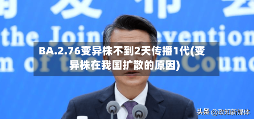BA.2.76变异株不到2天传播1代(变异株在我国扩散的原因)