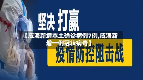 【威海新增本土确诊病例7例,威海新增一例冠状病毒】