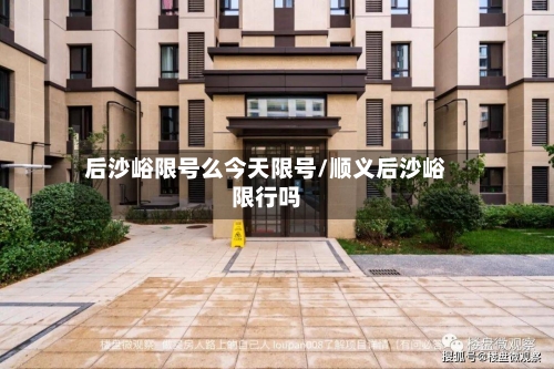 后沙峪限号么今天限号/顺义后沙峪限行吗-第2张图片