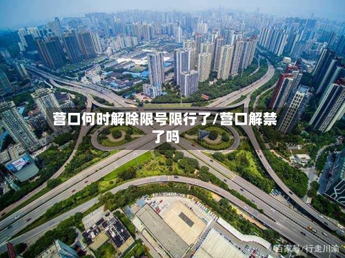营口何时解除限号限行了/营口解禁了吗
