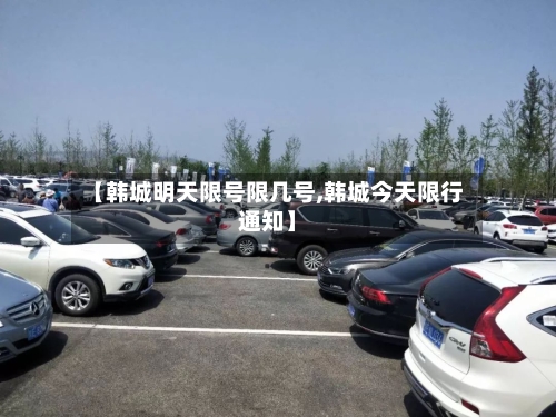 【韩城明天限号限几号,韩城今天限行通知】