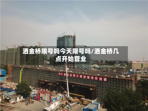 洒金桥限号吗今天限号吗/洒金桥几点开始营业