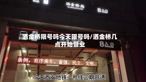洒金桥限号吗今天限号吗/洒金桥几点开始营业-第3张图片