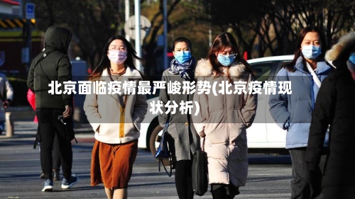 北京面临疫情最严峻形势(北京疫情现状分析)