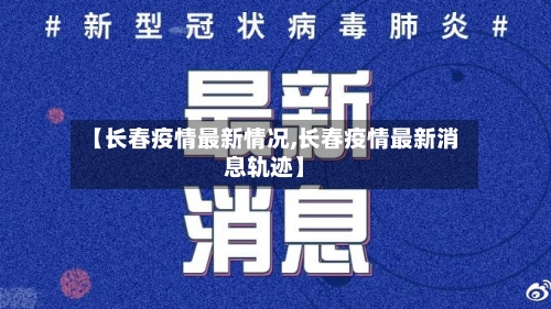 【长春疫情最新情况,长春疫情最新消息轨迹】-第2张图片