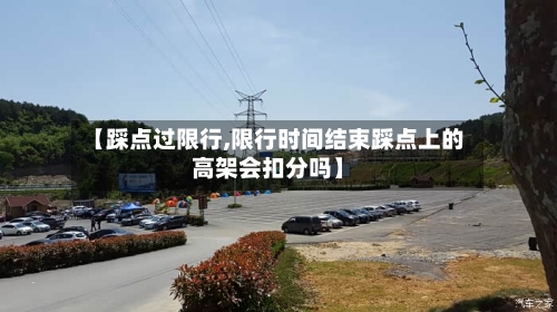 【踩点过限行,限行时间结束踩点上的高架会扣分吗】-第3张图片