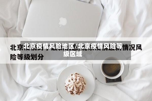 北京疫情风险地区/北京疫情风险等级区域