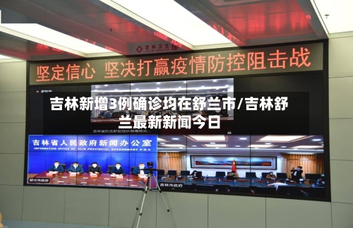 吉林新增3例确诊均在舒兰市/吉林舒兰最新新闻今日
