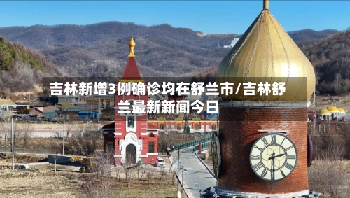 吉林新增3例确诊均在舒兰市/吉林舒兰最新新闻今日-第2张图片