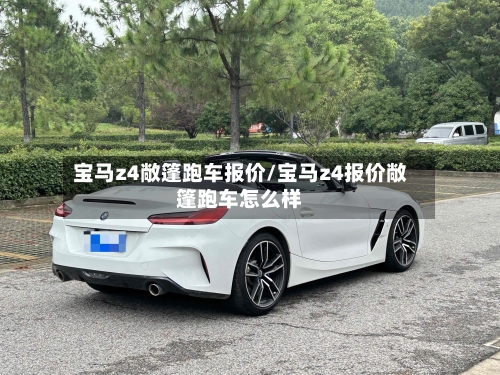 宝马z4敞篷跑车报价/宝马z4报价敞篷跑车怎么样