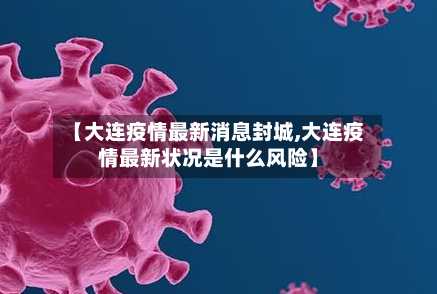 【大连疫情最新消息封城,大连疫情最新状况是什么风险】-第2张图片