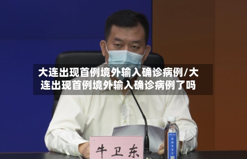 大连出现首例境外输入确诊病例/大连出现首例境外输入确诊病例了吗