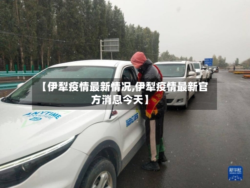 【伊犁疫情最新情况,伊犁疫情最新官方消息今天】-第2张图片