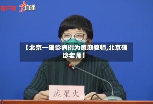 【北京一确诊病例为家庭教师,北京确诊老师】