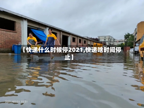 【快递什么时候停2021,快递啥时间停止】-第2张图片