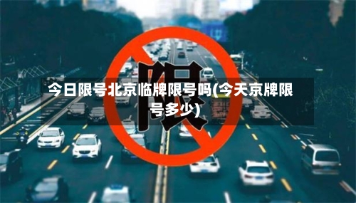 今日限号北京临牌限号吗(今天京牌限号多少)