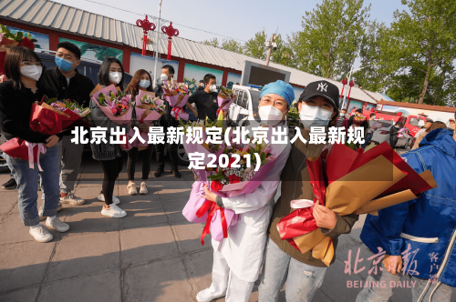 北京出入最新规定(北京出入最新规定2021)