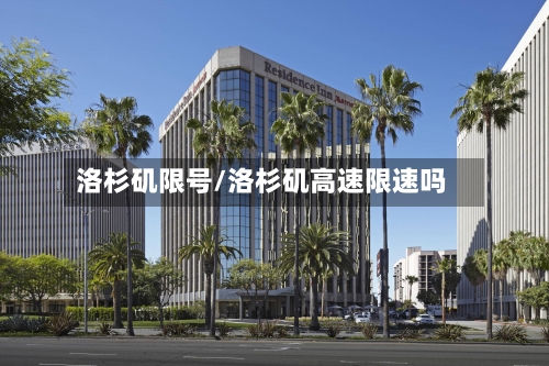 洛杉矶限号/洛杉矶高速限速吗