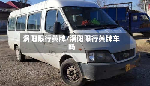 涡阳限行黄牌/涡阳限行黄牌车吗-第3张图片