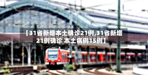 【31省新增本土确诊21例,31省新增21例确诊 本土病例15例】-第3张图片