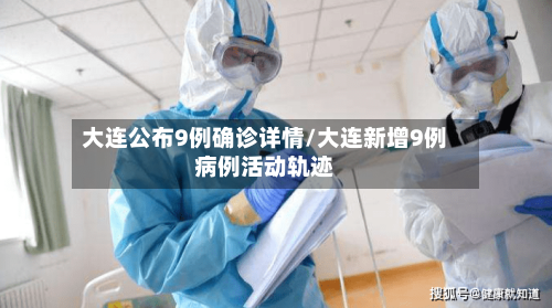 大连公布9例确诊详情/大连新增9例病例活动轨迹