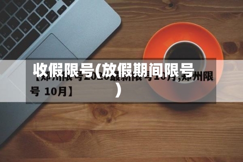 收假限号(放假期间限号)
