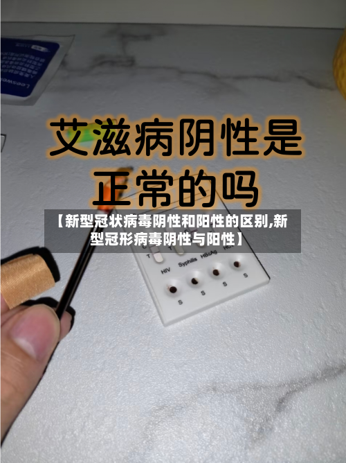 【新型冠状病毒阴性和阳性的区别,新型冠形病毒阴性与阳性】-第3张图片