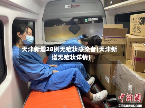 天津新增28例无症状感染者(天津新增无症状详情)-第2张图片
