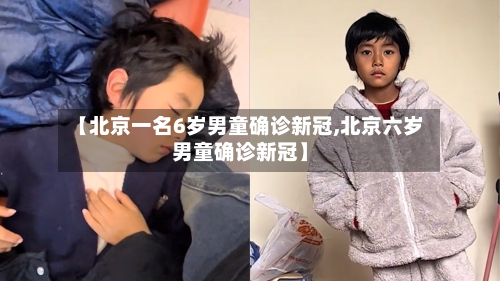 【北京一名6岁男童确诊新冠,北京六岁男童确诊新冠】-第2张图片