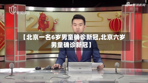 【北京一名6岁男童确诊新冠,北京六岁男童确诊新冠】