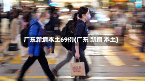 广东新增本土69例(广东 新增 本土)-第2张图片