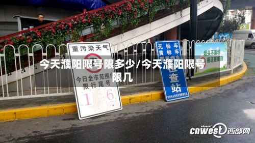 今天濮阳限号限多少/今天濮阳限号限几