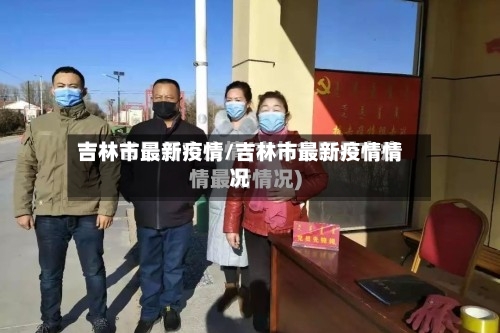 吉林市最新疫情/吉林市最新疫情情况-第2张图片