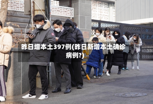 昨日增本土397例(昨日新增本土确诊病例?)