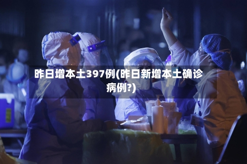 昨日增本土397例(昨日新增本土确诊病例?)-第2张图片