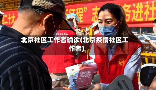 北京社区工作者确诊(北京疫情社区工作者)-第3张图片