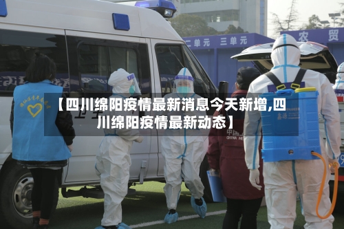 【四川绵阳疫情最新消息今天新增,四川绵阳疫情最新动态】-第2张图片