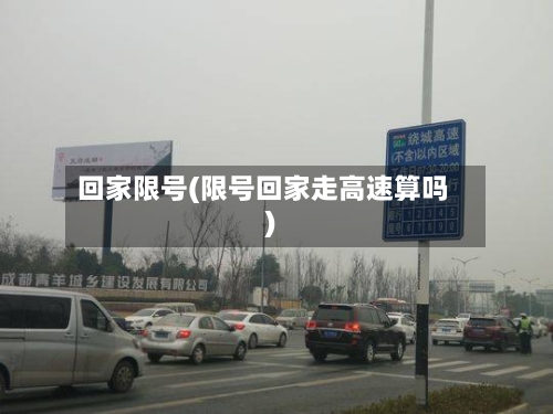 回家限号(限号回家走高速算吗)