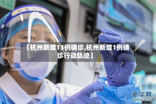 【杭州新增13例确诊,杭州新增1例确诊行动轨迹】